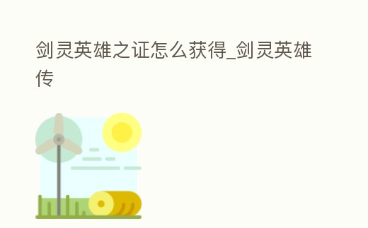 劍靈英雄之證怎么獲得_劍靈英雄傳