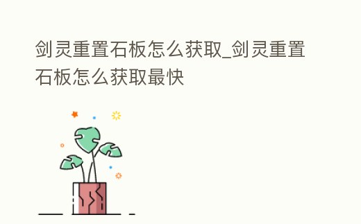 劍靈重置石板怎么獲取_劍靈重置石板怎么獲取最快