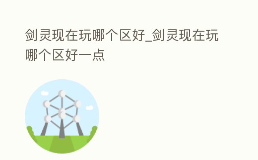 劍靈現在玩哪個區好_劍靈現在玩哪個區好一點