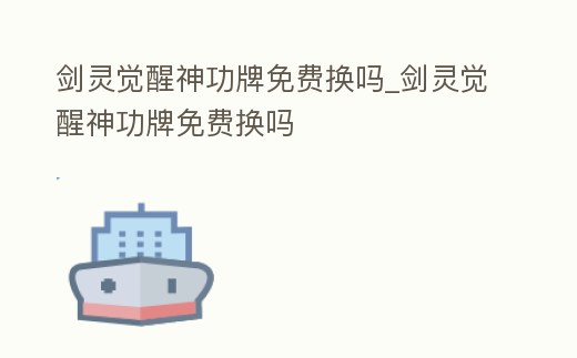 劍靈覺醒神功牌免費換嗎_劍靈覺醒神功牌免費換嗎