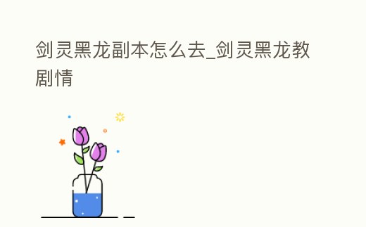 劍靈黑龍副本怎么去_劍靈黑龍教劇情