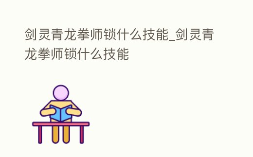 劍靈青龍拳師鎖什么技能_劍靈青龍拳師鎖什么技能