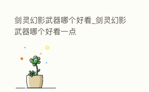 劍靈幻影武器哪個好看_劍靈幻影武器哪個好看一點