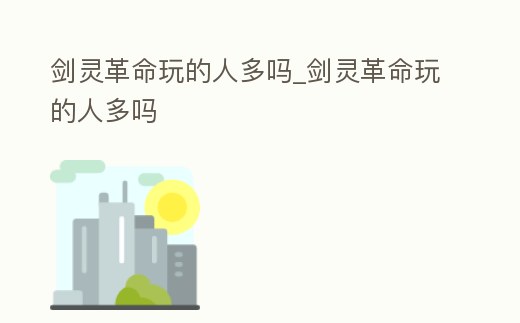 劍靈革命玩的人多嗎_劍靈革命玩的人多嗎