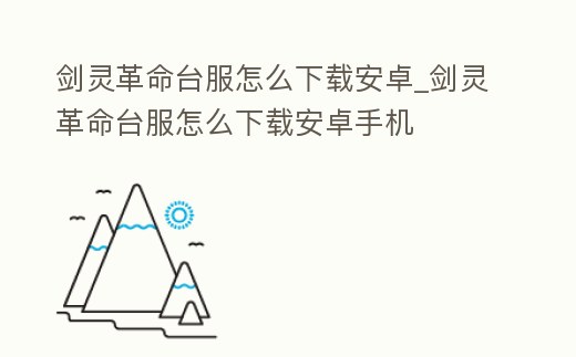 劍靈革命臺服怎么下載安卓_劍靈革命臺服怎么下載安卓手機
