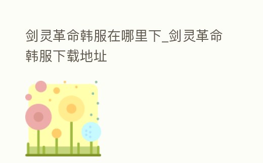 劍靈革命韓服在哪里下_劍靈革命韓服下載地址