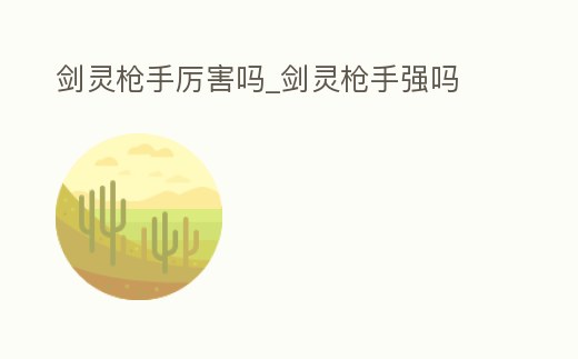 劍靈槍手厲害嗎_劍靈槍手強(qiáng)嗎