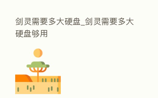 劍靈需要多大硬盤_劍靈需要多大硬盤夠用