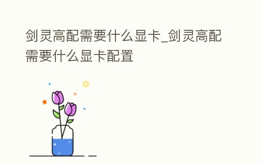劍靈高配需要什么顯卡_劍靈高配需要什么顯卡配置
