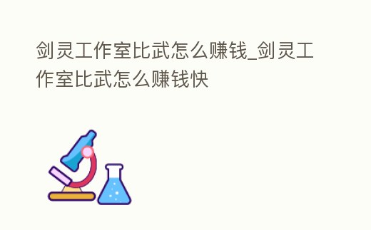 劍靈工作室比武怎么賺錢_劍靈工作室比武怎么賺錢快