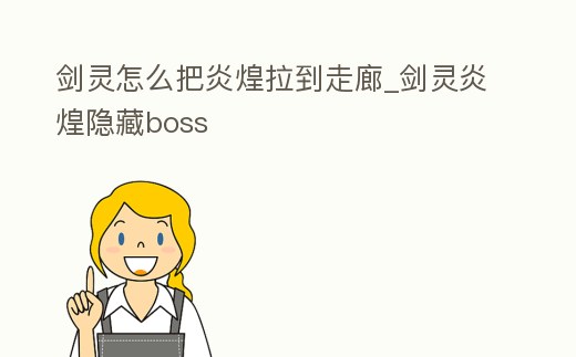劍靈怎么把炎煌拉到走廊_劍靈炎煌隱藏boss