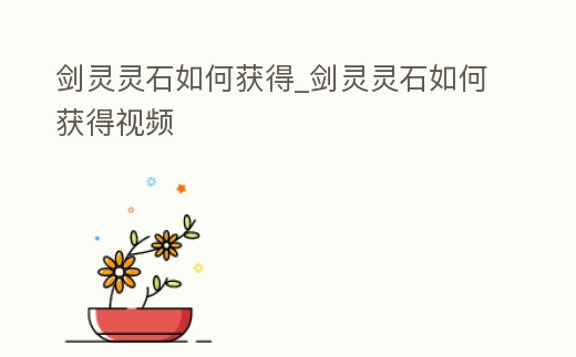 劍靈靈石如何獲得_劍靈靈石如何獲得視頻