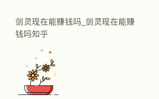 劍靈現在能賺錢嗎_劍靈現在能賺錢嗎知乎