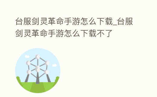 臺(tái)服劍靈革命手游怎么下載_臺(tái)服劍靈革命手游怎么下載不了