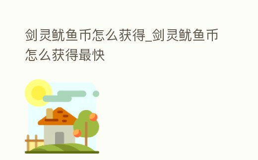 劍靈魷魚幣怎么獲得_劍靈魷魚幣怎么獲得最快