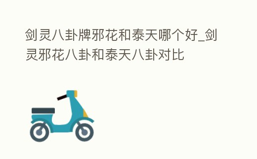 劍靈八卦牌邪花和泰天哪個好_劍靈邪花八卦和泰天八卦對比