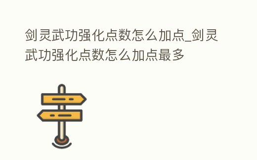 劍靈武功強化點數(shù)怎么加點_劍靈武功強化點數(shù)怎么加點最多