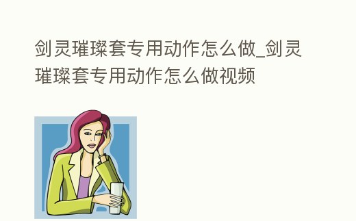 劍靈璀璨套專用動作怎么做_劍靈璀璨套專用動作怎么做視頻
