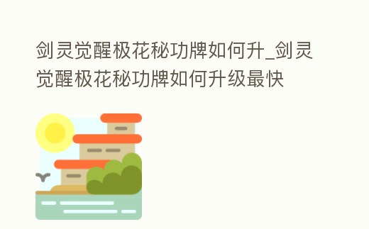 劍靈覺醒極花秘功牌如何升_劍靈覺醒極花秘功牌如何升級最快