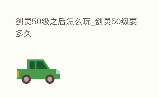 劍靈50級之后怎么玩_劍靈50級要多久