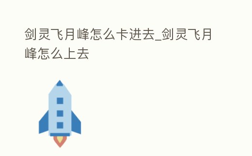 劍靈飛月峰怎么卡進去_劍靈飛月峰怎么上去