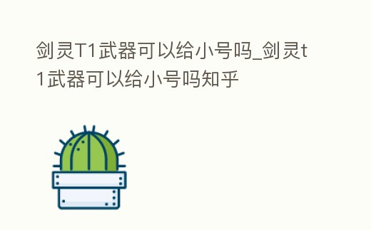 劍靈T1武器可以給小號嗎_劍靈t1武器可以給小號嗎知乎