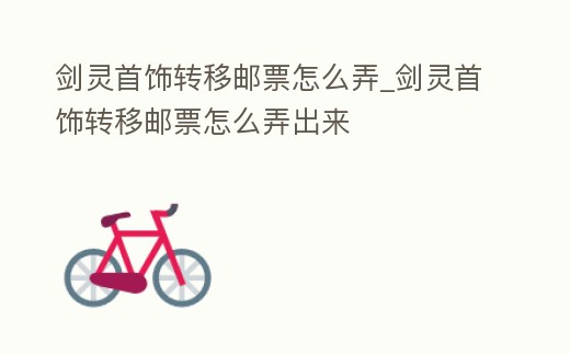 劍靈首飾轉移郵票怎么弄_劍靈首飾轉移郵票怎么弄出來