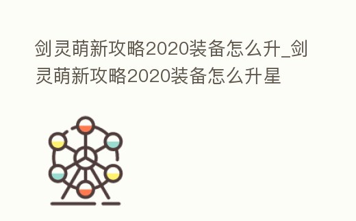 劍靈萌新攻略2020裝備怎么升_劍靈萌新攻略2020裝備怎么升星