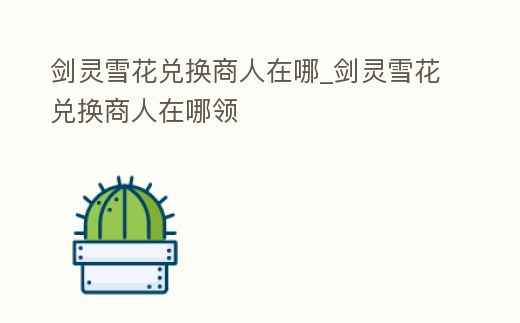 劍靈雪花兌換商人在哪_劍靈雪花兌換商人在哪領