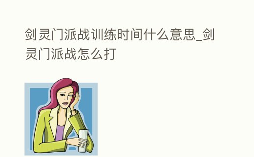劍靈門派戰訓練時間什么意思_劍靈門派戰怎么打