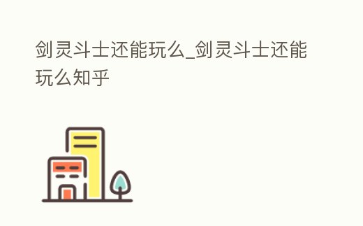 劍靈斗士還能玩么_劍靈斗士還能玩么知乎