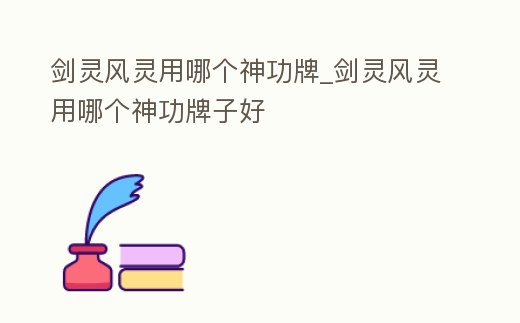 劍靈風靈用哪個神功牌_劍靈風靈用哪個神功牌子好