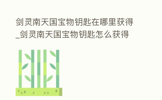 劍靈南天國寶物鑰匙在哪里獲得_劍靈南天國寶物鑰匙怎么獲得