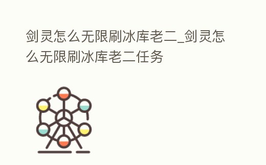 劍靈怎么無限刷冰庫老二_劍靈怎么無限刷冰庫老二任務