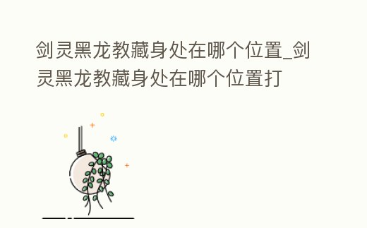 劍靈黑龍教藏身處在哪個(gè)位置_劍靈黑龍教藏身處在哪個(gè)位置打