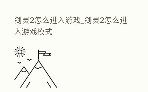 劍靈2怎么進入游戲_劍靈2怎么進入游戲模式