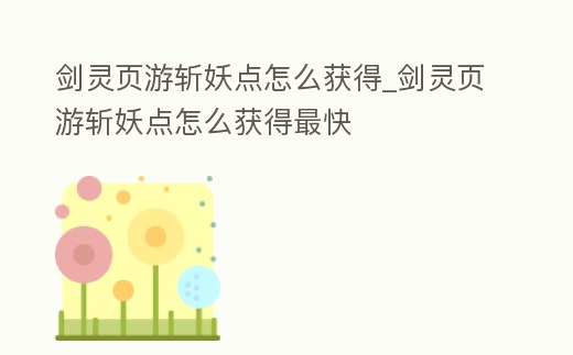 劍靈頁游斬妖點怎么獲得_劍靈頁游斬妖點怎么獲得最快