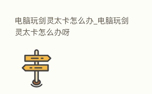 電腦玩劍靈太卡怎么辦_電腦玩劍靈太卡怎么辦呀