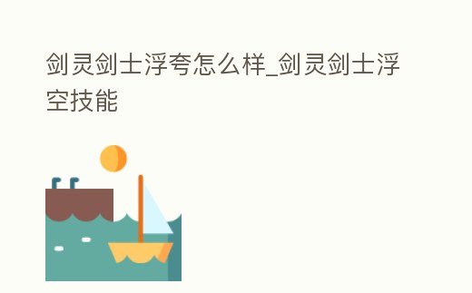 劍靈劍士浮夸怎么樣_劍靈劍士浮空技能