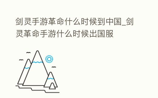 劍靈手游革命什么時(shí)候到中國(guó)_劍靈革命手游什么時(shí)候出國(guó)服