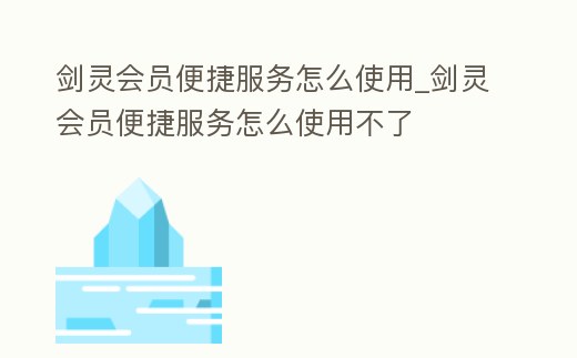 劍靈會員便捷服務怎么使用_劍靈會員便捷服務怎么使用不了