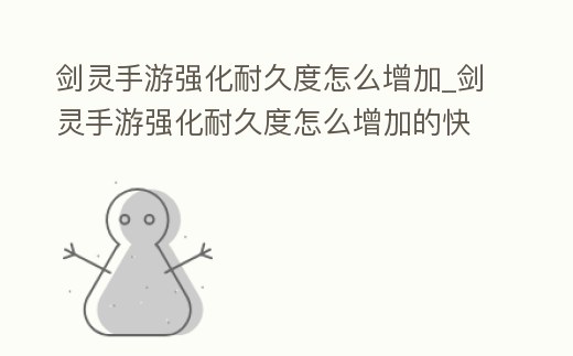 劍靈手游強化耐久度怎么增加_劍靈手游強化耐久度怎么增加的快