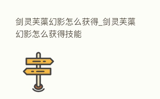 劍靈芙蕖幻影怎么獲得_劍靈芙蕖幻影怎么獲得技能