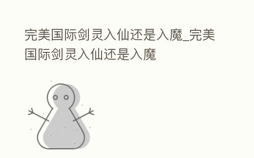 完美國際劍靈入仙還是入魔_完美國際劍靈入仙還是入魔