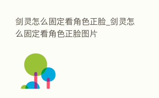 劍靈怎么固定看角色正臉_劍靈怎么固定看角色正臉圖片