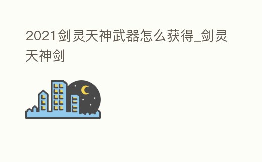 2021劍靈天神武器怎么獲得_劍靈天神劍