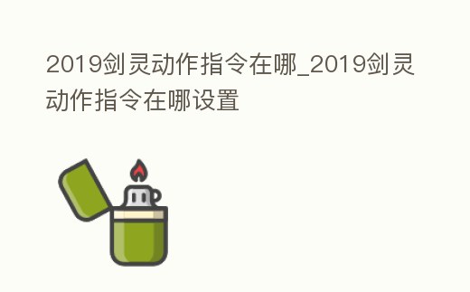 2019劍靈動作指令在哪_2019劍靈動作指令在哪設置