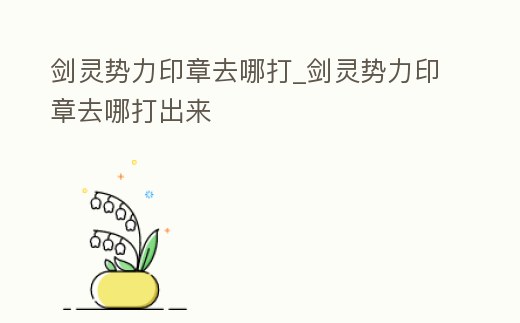 劍靈勢力印章去哪打_劍靈勢力印章去哪打出來