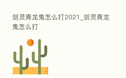 劍靈青龍鬼怎么打2021_劍靈青龍鬼怎么打