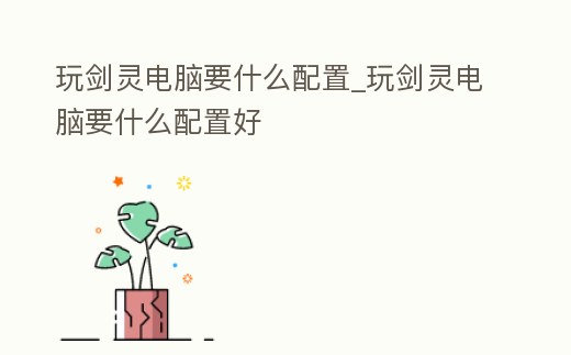 玩劍靈電腦要什么配置_玩劍靈電腦要什么配置好